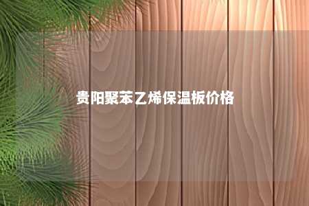 贵阳聚苯乙烯保温板价格