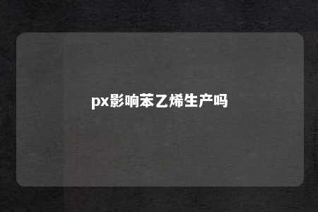 px影响苯乙烯生产吗