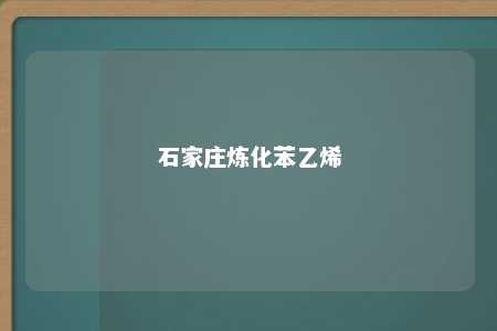 石家庄炼化苯乙烯