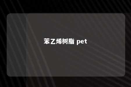 苯乙烯树脂 pet