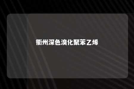 衢州深色溴化聚苯乙烯