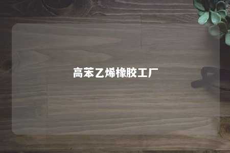 高苯乙烯橡胶工厂