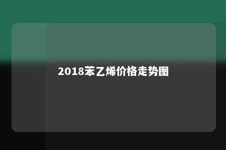 2018苯乙烯价格走势图