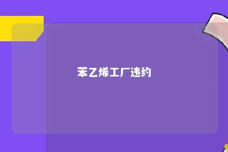 苯乙烯工厂违约