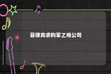 菲律宾求购苯乙烯公司
