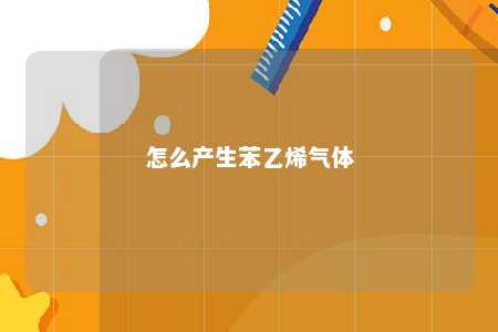 怎么产生苯乙烯气体