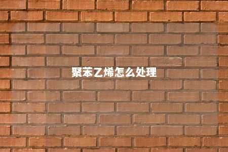聚苯乙烯怎么处理