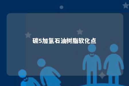 碳5加氢石油树脂软化点
