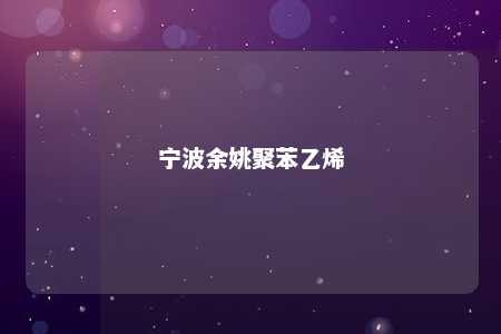 宁波余姚聚苯乙烯