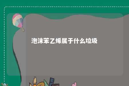 泡沫苯乙烯属于什么垃圾