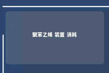 聚苯乙烯 装置 消耗