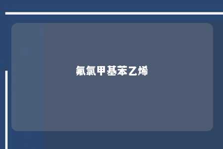 氟氯甲基苯乙烯