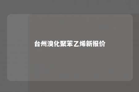 台州溴化聚苯乙烯新报价
