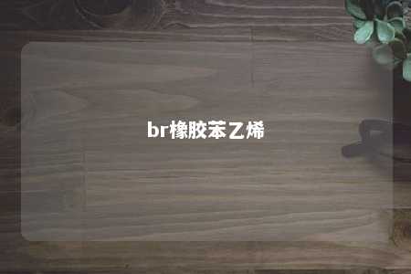 br橡胶苯乙烯