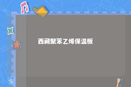 西藏聚苯乙烯保温板