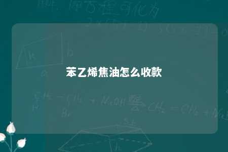 苯乙烯焦油怎么收款