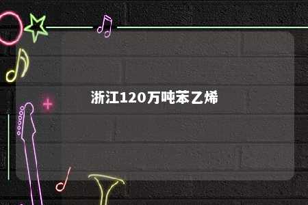 浙江120万吨苯乙烯