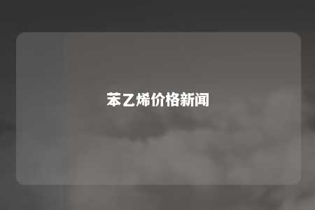 苯乙烯价格新闻