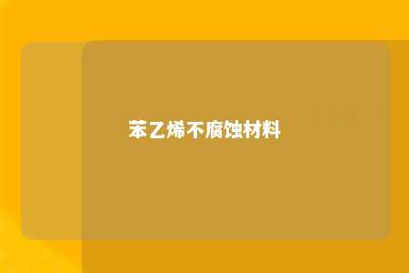 苯乙烯不腐蚀材料