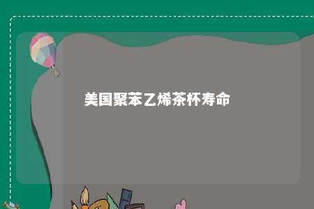 美国聚苯乙烯茶杯寿命
