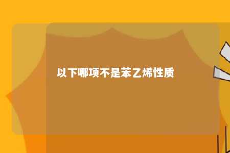 以下哪项不是苯乙烯性质