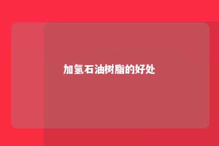 加氢石油树脂的好处