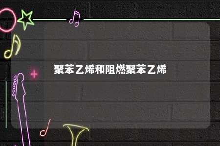 聚苯乙烯和阻燃聚苯乙烯