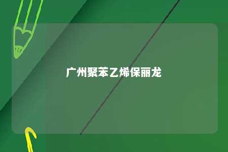 广州聚苯乙烯保丽龙