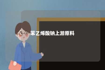 苯乙烯酸钠上游原料