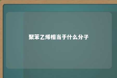 聚苯乙烯相当于什么分子