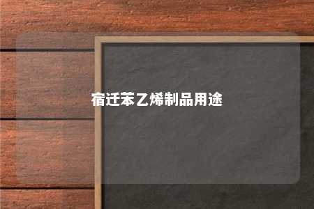 宿迁苯乙烯制品用途