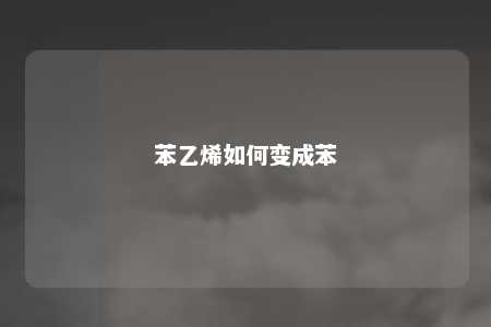 苯乙烯如何变成苯