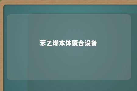苯乙烯本体聚合设备