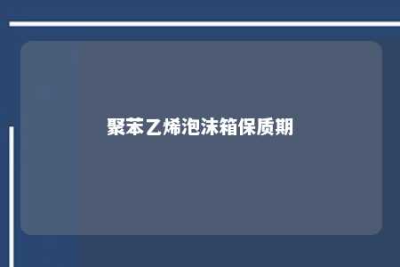 聚苯乙烯泡沫箱保质期
