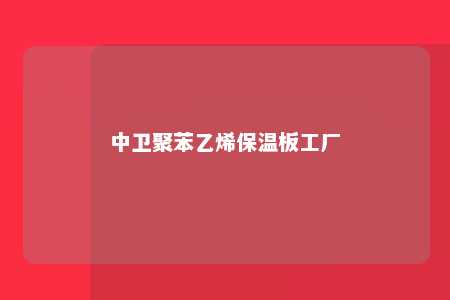 中卫聚苯乙烯保温板工厂