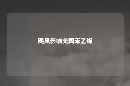 飓风影响美国苯乙烯