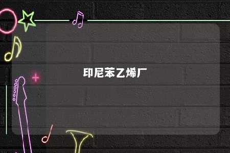 印尼苯乙烯厂