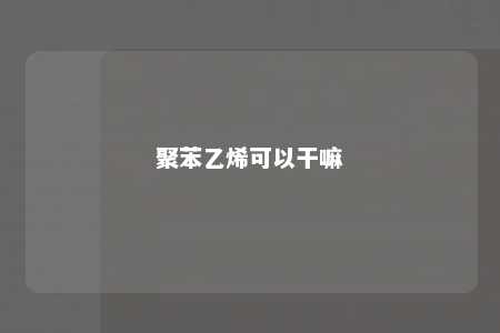 聚苯乙烯可以干嘛