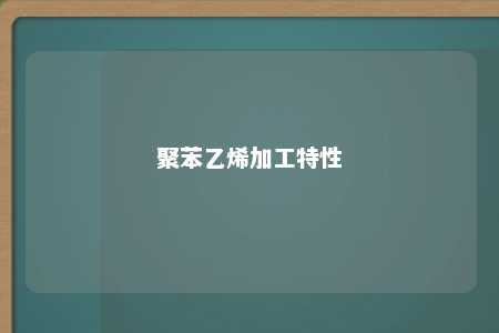 聚苯乙烯加工特性
