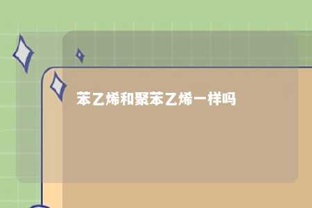 苯乙烯和聚苯乙烯一样吗