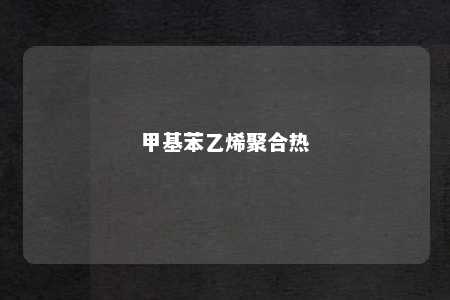 甲基苯乙烯聚合热