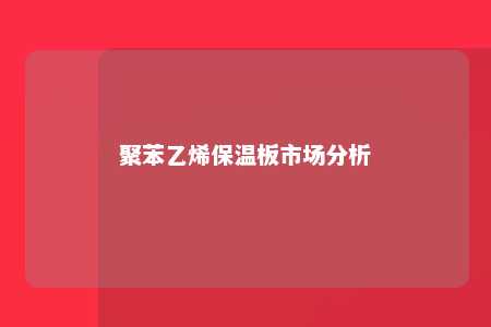 聚苯乙烯保温板市场分析