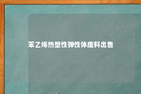 苯乙烯热塑性弹性体废料出售