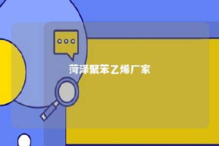 菏泽聚苯乙烯厂家