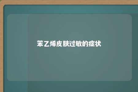 苯乙烯皮肤过敏的症状