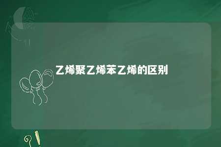 乙烯聚乙烯苯乙烯的区别