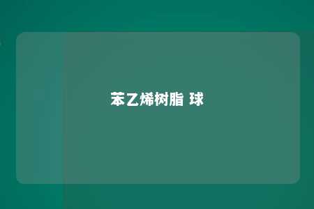苯乙烯树脂 球