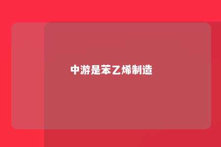 中游是苯乙烯制造