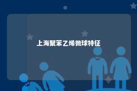 上海聚苯乙烯微球特征