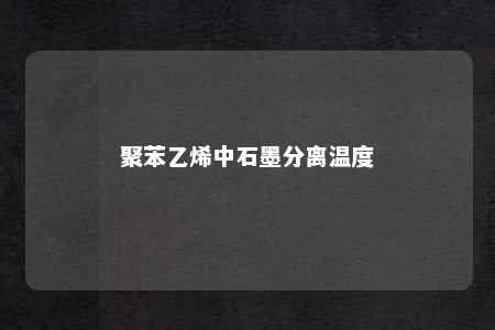 聚苯乙烯中石墨分离温度